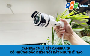 Camera IP là gì? Camera IP có những đặc điểm nổi bật như thế nào