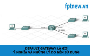 Default Gateway là gì? Ý nghĩa và những lý do nên sử dụng