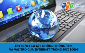 Internet là gì? Những thông tin và vai trò của Internet trong đời sống