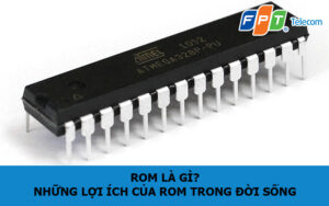 ROM là gì? Những lợi ích của ROM trong đời sống