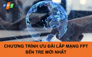 Chương trình ưu đãi lắp mạng FPT Bến Tre mới nhất