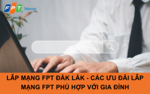 LẮP MẠNG FPT ĐĂK LĂK - CÁC ƯU ĐÃI LẮP MẠNG FPT PHÙ HỢP VỚI GIA ĐÌNH