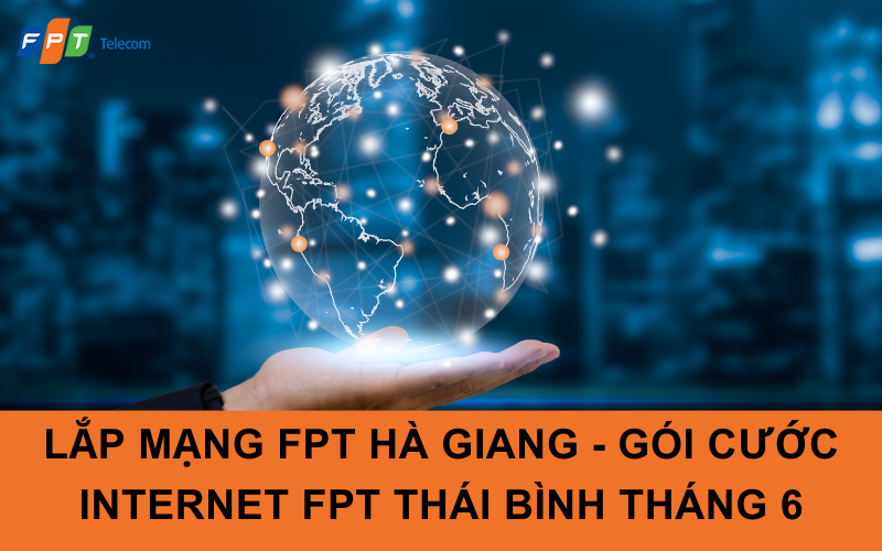 Lắp Mạng FPT Hà Giang - Gói cước Internet FPT Thái Bình Tháng 6
