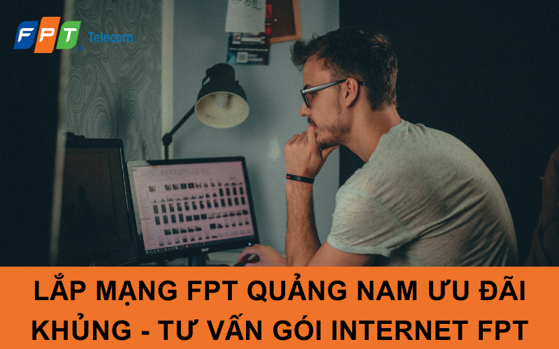 Lắp Mạng FPT Quảng Nam Ưu Đãi Khủng - Tư Vấn Gói Internet FPT