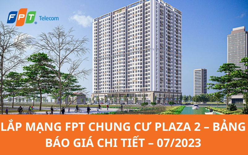 Lắp mạng FPT Chung Cư Plaza 2 - Bảng báo giá chi tiết - 07/2023