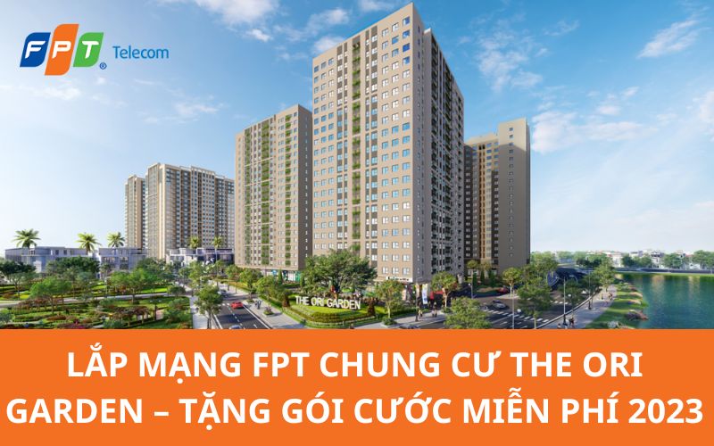 Lắp mạng FPT Chung Cư The Ori Garden - Tặng gói cước miễn phí 2023