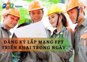 Trải nghiệm đăng ký lắp mạng FPT triển khai trong ngày nhanh chóng