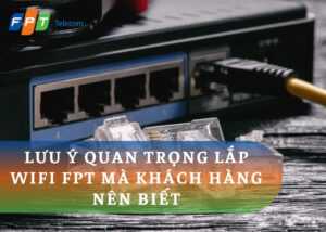 Lưu ý quan trọng lắp wifi FPT mà khách hàng nên biết trước khi lắp