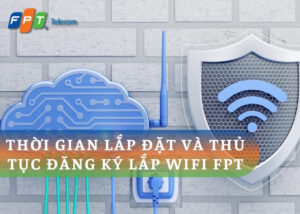 Thời gian lắp đặt và thủ tục đăng ký lắp WiFi FPT: Hướng dẫn chi tiết