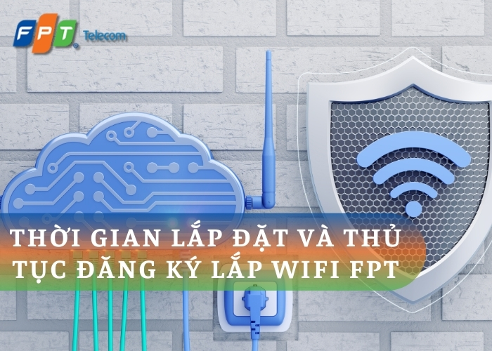 Thời gian lắp đặt và thủ tục đăng ký lắp WiFi FPT: Hướng dẫn chi tiết